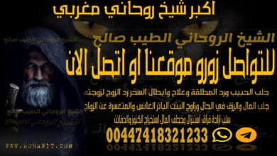 اصدق شيخ روحانى فى الوطن العربى مرحبا بكم اخواني اخواتي زوار هذا الموقع المتواضع حيث نزرع المعرفة الروحانية والروحية من اجل الجميع حيث نقدم لك التحليلات والطلاسم والا وفاق التى تحتاجها امورك بدون مقابلاننا هنا نؤمن بمنفعة الناس اولا ودفع المضار التى يعانونها في امورهم العاطفية والصحية والمهنية والمالية نسعى لان يكون هذا الموقع مصدر المعلومة الصحيحة والمؤكدة والفعالةنسعى لان يكون موقع شامل يغنيك عن اى موقع يتطرق الى نفس ما نتطرق له. يمكن التواصل معه على رقم جواله الخاصالواتس اب 00447418321233 راسلنا علي الواتساب اضغط هنا __________________ الشيخ الروحاني الطيب نبـــذة عن الاستاذ الدكتور الشيخ/الطيب صالح: الشيخ الطيب صالح : هو العلامة الفلكي الطيب صالح المغربي ، ولد في المغرب سنة (1939) م ، وهو من أسرة علمية عريقة .برز في عدد من العلوم ونبغ فيها ، كعلم الشريعة واللغة والفلك ، وكان متقنا للُّغة الفرنسية , والانجليزية والاسبانية ، وعضواَ مراسَلاً في مجمع اللغة العربية ، تولى مناصب علمية وإدارية بارزة كالتدريس ، والإفتاء ، وتم تنصيبة شيخاً للطريقة القادرية الصوفية .ألف عشرات الكتب في التفسير ، والحديث ،والفلك , والتصوف ، وغيرها من العلوم ، منها الموسوعة الطبية للتداوي بالقران و المسمَّاة : ” الابتهاج بخلاصة العلاج” ، و” مقاصد الحكمة للتداوي من النقمة ” ، و” غاية الغايات في ذكر الاقسام والدعاوات ” ، و” الزاخر في علم الاوائل والاواخر ” ، و” النظر الفسيح للعلم الروحاني الصحيح ” ، وغيرها من الكتب النافعة .قال عنه صديقه الشيخ سيدي أبو مدين بن المنور شيخ الطريقة القادرية رحمه الله : ” وللأستاذ فصاحةُ منطقٍ ، وبراعةُ بيانٍ ، ويضيف إلى غزارة العلم وقوّة النظر : صفاءَ الذوق ، وسعة الاطلاع في آداب اللغة … كنت أرى فيه لساناً لهجته الصدق ، … وهمَّةً طمَّاحة إلى المعالي ، وجِداً في العمل لا يَمَسه كلل ، ومحافظة على واجبات الدين وآدابه… وبالإجمال ليس إعجابي بوضاءة أخلاقه وسماحة آدابه بأقل من إعجابي بعبقريته في العلم” انتهى .ووصفه العلاّمة الشيخ محمد بشر الغزالي رحمه الله قائلاً : ” عَلَم من الأعلام الذين يعدّهم التاريخ الحاضر من ذخائره ، فهو إمام متبحِّر في العلوم الإسلامية ، مستقلّ في الاستدلال ، واسع الثراء من كنوزها ، فسيح الذرع بتحمّلها ، نافذ البصيرة في معقولها ، وافر الاطلاع على المنقول منها ، أقْرَأ ، وأفاد ، وتخرَّجت عليه طبقات ممتازة في التحقيق العلمي” انتهى .وعن تشكيك البعض فى المؤهلات العلمية للمعالجين الروحانيين عن، ذكر “الطيب صالح” أنه حاصل على شهادات من جامعة ريتشفيلد فى أمريكا، ودكتوراة فى الشفاء الروحى من نفس الجامعة، وشهادة “الروقى” من الصين، فى أمور ما وراء الطبيعة (الميتافيزيقا)، ومحاضر دولى بالاتحاد العالمى للفلكيين الروحانيين بباريس بدرجة “ خبير فلكى روحانى”، بالإضافة ماجستير فى العلاج بالطاقة النورانية ، وأخرى فى البرمجة اللغوية العصبية وشهادة فى الإرشاد الروحي الداخلي بالأضافة فى معرفته بسحر الكابلا والسجر الصابئي وجميع انواع السحر المغربي الروحاني الشهير .كانت هذه نبذة عن سيرة حياته .فضيلة الشيخ الروحاني // الطيب صالح يمكن التواصل معه على رقم جواله الخاصالواتس اب 00447418321233 راسلنا علي الواتساب اضغط هنا يقدم إليكم جميعا علاج جميع انواع الامراض الروحانيهمجانا سنة عن رسوله الكريم عليه افضل الصلاة والسلام وعلى اله وصحبه اجمعين وعلى نهجهه وسلفه العظيم ،، كما يسعدنا بأمر الله أن نطلع سيادتكم على بعض الخدمات التي يقوم بتقديمها فضيلة الشيخ الروحاني لنضعها بين ايديكم فى العلاجات بالقران الكريم والرقيه الشرعيه والخدمات والمساعدات فى قضاء الحوائج وغيرها جلب الحبيب خلال الساعه للخطبه والزواج زواج البنت البائر المتعسره عن الزواج عودة المطلقه وقضاء الحوائج وتيسير الاعمال والامور العامه عودة الغائب والكشف عن الكنوز وعودة المسروقات عودة الحبيب الغضبان الغائب حل المشاكل قضاء الحوائج سد الديون تيسير الامور قضاء الحوائج المشاكل النفسيه والعصبيه وكل شئ من خدماتنا كشف الطالع بالمجان كشف روحاني سريع جدا وغير ذلك من الأمراض التي لا تخضع لتشخيص طبي حديث أو عملية جراحية بآلات متطورة خواتم روحانية لجلب المال و النساء خاتم جلب النساء العجيب والسحري خاتم جلب النساءخاتم تنزيل المال (خاتم السيمياء) مسائل لتسخير قلوب الناس بالمحبة والقبول لزواج البنت المتعسرة عن الزواج. لجلب الحبيب في ساعة للخطوبة والزواج للدفائن والكنوز كشف واخراج لعدم زواج الزوج علي زوجته في دفع الشدائد الحصانة من الظالمين الهاتف للتخلص من الحزن والكآبة للعزة والكرامة والتحصن من السحر لدفع الخصوم القبول والجاه عند الناس لتفريج الكروب وزوال الضيق لمعرفة الحوائج هل تقضى أم لا قضاء الحوائج عقد الألسنة حل المشكلات تسهيل المصاعب ومسائل للحفظ من الأعمال الشيطانية قضاة وأرباب المناصب والمسؤولين و مسائل لعلاج المبتلين بالخمور والزنا من الرجال والنساءومسائل لبيع الأمتعة جلب الزبون جلب الرزق في البيع والشراء المحبة بين الزوجين المحبة بين جميع الناس جمع بين المتباغضين وإلقاء المحبة بينهم حل المشاكل المستعصية بين الزوجين علاج الذي يمقت زوجته ويكرهها علاج الذي يمقت أهل بيته علاج العاشق الذي ذهب عقله فسخ الخطوبة في حالة عدم قبول أحد الطرفين بالطرف الآخر في علاج أي مسحور علاج المصروع علاج التابعة وقطعها من أصلها في علاج المربوط عن النساء إبطال سحر المعقود حرق الجن بالعقاقير وغيرهااصدق واقوي واسرع كشف عن طريق الهاتف مباشرة يمكن التواصل معه على رقم جواله الخاصالواتس اب 00447418321233 راسلنا علي الواتساب اضغط هنا الشيخ الروحاني الطيب صالح الشيخ الروحاني الطيب صالح المغربي-اقوى شيخ روحانى فى العالم-اكبر شيخ ومعالج روحانى-اشهرشيخ روحانى فى الوطن العربى-شيخ روحاني مجرب ثقة مضمون لجلب الحبيب-رقم واتس اب 00447418321233 تابعوا قناتنا علي اليوتيوب : الشيخ الروحاني الطيب صالح الشيخ الروحانى لجلب الحبيب-جلب الحبيب-جلب الحبيب بسرعة-جلب الحبيب بالسحر-جلب الحبيب بالقرآن-جلب الحبيب في ساعة-جلب الحبيب بالصورة-جلب الحبيب بالملح الناعم-جلب الحبيب بالماء-دعاء جلب الحبيب خلال ساعة جلب الحبيب بالقران – جلب الحبيب للزواج – علاج السحر – علاج العقم – فك المربوط – جلب الحبيب بسرعه مجرب مضمون ثقه شيخ روحاني معتمد اكبر شيخ روحانى متمكن لفك جميع الاسحار اصدق شيخ روحانى فى الوطن العربى لحل جميع مشاكلكم مع أكبر مشاهير علماء الفلك و الروحانيات شيخ الشيوخ المغاربة و الروحاني الكبير، الشيخ الروحاني الطيب صالح الذي ذاعت شهرته في بقاع العالم. بشرى لكم اليوم… مع شيخ الشيوخ المغاربة والعرب، الروحاني الكبير، حاجاتكم مقضية بإذن الله. نعالج جميع أنواع السحر: علاج و إبطال و فك السحر بجميع أنواعه علاج المس من الجن و الشيطان و القرين تعطيل الزواج و جلب الخطاب و زواج البائر جلب الحبيب الغائب عنكم في أسرع وقت رد المطلقة إلى زوجها أو المطلق إلى زوجته التحصين العظيم لمنع دخول السحر و الجن و الشياطين إلى جسدك أو بيتك اقوى شيخ روحانى فى العالم وعمل تحصين قوى بفضل الله تعالى اكبر شيخ ومعالج روحانى متمكن لفك جميع الاسحار بفضل الله تعالى اقوى شيخ روحانى فى الوطن العربى اكبر شيخ ومعالج روحاني فى العالم العربى والاسلامى بفضل الله تعالى لفك وعلاج كافة انواع السحر وتعطيل سحر المصالح الشخصية والتجارية والعامة وجلب الحبيب فى العالم والشرق الاوسط شيخ روحاني لجلب الحبيب جلب وقتي سريع مجرب شيخ روحاني لجلب الحبيب بالنظرة باللمسة بالعين جلب الشمعة جلب الحبيب خلال الساعة جلب الحبيب للزواج زواج البكر البائر العانس- جلب الحبيب للزواج بسرعة البرق- الشيخ الروحاني الطيب صالح لجلب الحبيب الشيخ الروحانى لجلب الحبيب-جلب الحبيب خلال الساعة-جلب الحبيب للزواج بالقران – جلب الحبيب بسرعة جلب الحبيب بالقران – جلب الحبيب للزواج – علاج السحر – علاج العقم – فك المربوط – جلب الحبيب بسرعه مجرب مضمون ثقه شيخ روحاني معتمد الشيخ الروحاني الطيب صالح لجلب الحبيب وفك السحر اكبر شيخ روحانى متمكن لفك جميع الاسحار اصدق شيخ روحانى فى الوطن العربى فك و إبطال النحس لتسهيل و تيسير جميع أعمالكم و أغراضكم في الحياة علاج العقم لدى الرجال و النساء الرقة الشرعية و العلاج الروحاني بالقرآن و كل الأعمال الروحانية الأخرى لحل جميع مشاكلكم مع أكبر مشاهير علماء الفلك و الروحانيات شيخ الشيوخ المغاربة و الروحاني الكبير، الذي ذاعت شهرته في بقاع العالم. بإذن الله نعالج جميع أنواع السحر و تعطيل الزواج و رد المطلقة وجلب الحبيب كما نقوم بعلاج العقم لدى الرجال و النساء بالأعشاب بالإضافة إلى خواتم روحانية للمحبة و القبول و الدخول على الحكام و لقضاء الأغراض. كشف روحاني مجاني هل تود معرفة إن كنت مصاب بالسحر، أو لديك حبيب تسأل عنه أو شخص ما أو عمل أو وظيفة ما، أو معرفة حالتك الروحانية و مشاكلك و همومك و كل ما تعانيه و ما تتمناه من حظ و نحس و هموم الحياة التي لا ينفع معها دواء طبيب أو طالعك المستقبلي و كل ما يخطر لك في البال من تساؤلات و حل لمشاكلك… نحن بعون الله تعالى نخرجك من دوامة الحيرة إلى بر الأمان اليقين. اتصلوا الآن، فليس السماع كالتجربة. لحل جميع مشاكلكم مع أكبر مشاهير علماء الفلك و الروحانيات شيخ الشيوخ المغاربة و الروحاني الكبير علاج و إبطال فك السحر بجميع أنواعه شيخ الشيوخ المغاربة و الروحاني الكبير، الذي ذاعت شهرته في بقاع العالم. انتشرت في مجتمعاتنا ظاهرة السحر كانتشار النار في الهشيم، فأصبح السحر بأنواعه: الأسود و الأحمر، طريقة لتخريب النفوس و تدمير حياة الإنسان، خاصة وقف حال الفتاة أو الفتى عن الزواج و هو سحر الربط، و كذلك سحر وقف حال التجارة و البيع و الشراء و الأعمال و المشاريع و سحر وقف حال الموظف عن وظيفته و العامل عن عمله أو سحر منع الإنسان عن صلة الرحم و هو سحر التفريق و سحر الخمول و التوتر و تدمير حظ الإنسان و وقف حاله و هو النحس و غير ذلك من استعمالات السحر كالعقم و غيره من الأمراض الجسدية كصداع الرأس و أوجاع الظهر و المفاصل التي يصاب بها الإنسان و لا يعلم أنها إحدى علامات السحر. إلى من يهمه الأمر… إلى كل من ضاقت به السبل، إلى كل من يعاني من ضيق النفس و الصداع المزمن، إلى كل من انفض الناس من حوله و يرغب في جلب القلوب و محبة الناس إليه، إلى كل من و جد نفسه يصارع العوالم السفلية، إلى كل من أحس بضجر و كرب نفسي أو مادي، إلى كل من به مس شيطاني، إلى كل من داهمه الجن و اسودَت حياته، إلى كل من تعب من القيام بكل التضحيات ليلقى حبيبحه، إلى كل من غاب أو تعذر عليه لقاء الحبيب، إلى كل من يعاني من حسد الحاسدين و نقمة الأعداء المتربصين، إلى كل من كان ضحية ربط أو نحس أو وقف حال أو أي عمل سحري، إلى كل من أراد القوة و السلطة و الجاه، إلى كل من استعصى عليه قضاء أمر أو حاجة أو عمل أو تجارة، إلى كل من هجر الخطاب باب بيتها، إلى كل زوجين يحلمان بسماع كلمتي “أبي” و “أمي”، إلى كل الذين سرقت منهم ابتساماتهم و فرحتهم، إلى كل الذين غاب عنهم الهدوء و تاهت عنهم السكينة، إلى كل من استنزفتهم الأمراض المستعصية في مالهم و بدنهم، إلى كل من يبحث عن الجواب لسؤال أرَقه، إلى كل هؤلاء… من يهمه الأمر… مع أكبر و أشهر و أصدق شيخ روحاني في العالم، فضيلة العلامة، شيخ الشيوخ، المغربي الأصيل، الشيخ الروحاني الطيب صالح أنتم في أمان فمجرد اتصال هاتفي تحصلون عل كشف روحاني مجاني… لجلب الحبيب، لفك السحر و المس و حل المشاكل الاجتماعية و الخواتم و المخطوطات الروحانية… لدينا أقوى الخدمات الروحانية و على كل المستويات: علاج كل أنواع السحر و المس و الأمراض الروحية و سرعة الزواج للمعسرة… و أقوى و أسرع كشف عن طريق الهاتف مباشرة و بالمجان. كم من عائلة ابتسم فيها مجنون أفاق بعد غيبوبة، و كم من مربوط عن زوجته أنفك بعد حزن، و كم من زوجين ائتلفا بعد فرقة، و كم من شخص رجع لحالته الطبيعية، و كم من امرأة تشكو العقم أنجبت بناتاً و بنيناً و ذلك كله بفضل الله الوهاب. نبع الاهتمام بهذا الميدان بعدما انتشر السحر و الدجل في كل الأصقاع، فكان البحث عن سبل الخلاص هو غاية الأستاذ الفلكي و الشيخ الروحاني، أشهر المتخصصين في العالم العربي و الذي له معرفة واسعة وتجارب طويلة في… السحر الأسود السحر الأحمر الصرع و المس الشيطاني الأمراض الناتجة عن السحر التي لا يكسفها الطب الحديث مسائل تسخير قلوب الناس بالمحبة و القبول مسائل جلب الحبيب للخطوبة و الزواج مسائل كشف الدفائن والكنوز و إخراجها مسائل في عدم الزوج على زوجته مسائل في التحصين و دفع الشدائد و الضرر فوائد في المحبة الشديدة و القوية مسائل كشف الدفائن والكنوز و إخراجها فوائد في العزة و الهيبة و التحصين من السحر مسائل كشف الدفائن والكنوز و إخراجها فوائد في دفع الخصوم و عقد الألسنة فوائد في تفريج الكرب و زوال الضيق القبول و الجاه عند الناس و قضاء الحوائج تسهيل المصاعب و حل المشكلات الحفظ من الأعمال الشيطانية و علاج السحر المعقود علاج الصرع و المس بالرقية الشرعية علاج السحر المدفون و المشروب و المأكول و المرشوش علاج الربط أي المربوط عن النساء أو زوجته علاج و إبطال و فك التابعة و النحس و وقف الحال بلوغ الحاجيات و الأهداف مع القضاة و أرباب العمل و المناصب ترويج التجارة و جلب الرزق جلب الزبون و تسهيل البيع الشراء المحبة و الجمع بين الزوجين المتباغضين حل المشاكل الزوجية التي يكون سببها السحر علاج الكراهية و الخيانة بين الأزواج و أهل البيت حرق الجن بالعقاقير و الأوراد و القرآن فك الطلاسم و العزائم بالأوفاق و الأبخرة رد المطلقة و الكشف عن الغائب و رده استحضار الأرواح في المسائل الخفية و كافة الأعمال الروحانية الأخرى التي تمكن منها شيخنا الجليل عبر سنوات البحث و الدراسة المتعمقة و التجربة المتواصلة، همه الوحيد اكتشاف كل ما يذهب الهم و يكشف الغم و يريح النفس و يسعد الأفئدة لحل جميع مشاكلكم مع أكبر مشاهير علماء الفلك و الروحانيات شيخ الشيوخ المغاربة و الروحاني الكبير، يمكن التواصل معه على رقم جواله الخاصالواتس اب 00447418321233 راسلنا علي الواتساب اضغط هنا الشيخ,روحانى,الشيخ,الروحاني,شيخ روحاني ممتاز,شيخ روحاني مجاني,شيخ روحانى لوجه الله,شيخ روحاني مجرب,شيخ روحاني صادق,شيخ روحاني سعودي,شيخ روحاني عماني,شيخ روحاني مغربي,شيخ روحاني مغربي صادق,شيخ روحاني, شيخ روحاني أماراتي,شيخ روحاني كويتى,شيخ روحانى قطري,شيخ روحاني مجانا ,شيخ روحانى لفك السحر,شيخ روحاني لعلاج الحسد,شيخ روحاني لجلب الحبيبدعاء لجلب الحبيب في ساعة | اقوى دعاء لجلب الحبيب | دعاء لجلب الحبيب للزواج | دعاء روحاني لجلب الحبيب | دعاء سريع لجلب الحبيب للزواج | سحر جلب الحبيب | سحر جلب الحبيب بسرعة | سحر الحبيب | سحر جلب الحبيب بالملح | سحر جلب الحبيب بالدعاء |عمل سحر لجلب الحبيب | كيف اعمل سحر جلب الحبيب | عمل سحر جلب الحبيب | طريقة عمل سحر جلب الحبيب | جلب الحبيب بدون سحر | اقوى سحر جلب الحبيب | اقوى سحر لجلب الحبيب | سحر جلب الحبيب خلال ساعة | سحر الحبيب بالصورة | اقوى سحر مغربي لجلب الحبيب | سحر مغربي لجلب الحبيب بالكلام | سحر جلب الحبيب خلال ايام | تعلم سحر جلب الحبيب | طريقة سحر جلب الحبيب | كيفية سحر الحبيب | سحر مغربي لجلب الحبيب بالصورة | سحر لارجاع الحبيبشيخ روحاني عماني | معالج روحاني عماني | مطوع روحاني عماني | ابو فهد العماني | طبيب روحاني عماني | دكتور روحاني عماني | ساحر عماني | السحر في عمان | سحرة من عمانرقم شيخ روحاني عماني | رقم معالج روحاني عماني | رقم مطوع روحاني عماني | رقم ابو فهد العماني | رقم طبيب روحاني عماني | رقم دكتور روحاني عماني | رقم ساحر عماني | رقم السحر في عمان | رقم سحرة من عمانافضل شيخ روحاني عماني | اكبر شيخ روحاني عماني | شيخ روحاني عماني مضمون | شيخ روحاني عماني مجرب شيخ روحاني عماني |شيخ روحاني عماني معتمد | شيخ روحاني عماني لجلب الحبيب | شيخ روحاني عماني لرد المطلقةشيخ روحاني عماني لزواج العانس | شيخ روحاني عماني واتس اب | شيخ روحاني عماني مجاني | شيخ روحاني عماني متمكن | شيخ روحاني عماني يعالج مجانا | شيخ روحاني عماني في عمانشيخ روحاني عماني في السعودية | شيخ روحاني عماني في الامارات | شيخ روحاني عماني في قطر | شيخ روحاني عماني في البحرين | شيخ روحاني عماني في الاردن | شيخ روحاني عماني يعمل لوجة اللهاعراض سحر جلب الحبيب | سحر قوي لجلب الحبيب | اقوى سحر يهودي لجلب الحبيب | سحر تهييج الحبيب | سحر يهودي لجلب الحبيب | سحر لتقريب الحبيب | سحر سهل لجلب الحبيب | سحر لرجوع الحبيب | طريقة عمل سحر لجلب الحبيب | سحر جلب الحبيب بالبول | كيفية عمل سحر لجلب الحبيب | جلب الحبيب بسرعةجلب الحبيب بسرعة البرق | جلب الحببب بسرعة عجيبة | جلب الحبيب بسرعة جلب وتهييج ومحبة ناري في ساعة | كيفية جلب الحبيب بسرعة | وصفة لجلب الحبيب بسرعة | طرق لارجاع الحبيب بسرعة | ايات لجلب الحبيب | ايات قرانية لجلب الحبيب خلال ساعة | ايات لجلب الحبيب في ساعة |اقوى ايات لجلب الحبيبآيات لجلب الحبيب | ايات لجلب الحبيب للزواج | سحر المحبة | جلب الحبيب بالقران الكريم خلال ساعه | جلب الحبيب بالقران | جلب الحبيب للزواج بالقران | جلب الحبيب بسرعة بالقران | جلب الزوج بالقرآن | جلب الحبيب بالقرآن بسرعة | جلب الحبيب خلال ساعة بالقران | طرق جلب الحبيب بالقران | جلب بالقرانجلب المحبة بالقران | كيفية جلب الحبيب بالقران | جلب الحبيب بالقران في ساعة | جلب حبيب بالقران | جلب حبيب بالقران | جلب حبيب بالقران |جلب الحبيب في ساعة بالقران | دعاء جلب الحبيب بالقران | جلب الزوج بالقران | كيف جلب الحبيب بالقرآن | جلب الحبيب بالقران للزواج | السحر العجيب في جلب الحبيب بالقران | كيفية جلب الحبيب للزواج بالقران | طريقة جلب الزوج بالقران | دعاء لجلب الحبيبجوال معالج روحاني المغرب | معالج روحاني سعودي | مطوع روحاني سعودي | راقي روحاني سعودي | شيخ روحاني في السعودية | رقم شيخ روحاني في السعودية | جوال معالج روحاني سعودي | شيخ روحاني سوداني | معالج روحاني سوداني | مطوع روحاني سوداني | راقي شرعي روحاني سودانيشيخ روحاني في السودان | رقم شيخ روحاني في السودان | جوال معالج روحاني سوداني | شيخ روحاني عماني | معالج روحاني عماني | مطوع روحاني عماني | راقي شرعي روحاني عماني | شيخ روحاني في عمان | رقم شيخ روحاني في عمان | جوال معالج روحاني عمان | شيخ روحاني مغربيمعالج روحاني مغربي | مطوع روحاني مغربي | راقي شرعي روحاني مغربي | شيخ روحاني في المغرب | رقم شيخ روحاني في المغرب | سحر المحبة المغربي | كيفية عمل سحر المحبة والجلب | سحر المحبة والجلب | سحر المحبة بالصورة | سحر المحبة السريع | سحر المحبة والقبول | طريقة سحر المحبة | سحر المحبة المغربي القويسحر المحبة المغربي بالصورة | علاج سحر المحبة | جلب الحبيب في ساعة | جلب الحبيب في اقل من ساعة | اقوى ساحر في العالم لجلب الحبيب | حجاب لجلب الحبيب في ساعة | جلب الحبيب في الحال | سحر الجلب | سحر الجلب بالصورة | سحر الجلب السريع | سحر الجلب والتهييج | اعراض سحر الجلب | سحر الجلب بالقران |سحر الجلب المغربي | كيفية عمل سحر الجلب | علاج سحر الجلب | طريقة عمل سحر الجلب | جلب الزوج | دعاء جلب الزوج | جلب الزوج بالملح | سحر جلب الزوج | طرق جلب الزوج | جلب الزوج بسرعة | سحر جلب الزوج بسرعة | كيفية جلب الزوج | ادعية لجلب الحبيب | ادعية لجلب الحبيب للزواج | ادعية لجلب الحبيب بسرعة | ادعية لجلب الحبيب بالقران | ادعية لجلب الحبيب باسرع وقت |جلب الحبيب بالسحر | جلب الحبيب بالسحر الاسود | كيفية جلب الحبيب بالسحر | جلب الحبيب بالسحر المغربي | جلب الحبيب بالسحر اليهودي وبسرعة | كيف تجلب الحبيب بالسحر | جلب الحبيب بالسحر الرهيبالشيخ الروحانى لجلب الحبيب فى الحال,الشيخ لجلب الحبيب للزواج , الشيخ الروحاني جلب الحبيب , الشيخ الروحاني لجلب الحبيب للزواج ,الشيخ الروحانى جلب الحبيب بالصورة , الشيخ الروحانى جلب الحبيب بسرعة , الشيخ الروحاني جلب الحبيب بالشمع ,الشيخ الروحانى الشيخ الروحانى جلب الحبيب بالشمع , الشيخ الروحانى جلب الحبيب بالنظر , الشيخ الروحانى جلب الحبيب بالسكر ,الشيخ الروحانى جلب الحبيب بالهاتف ,االشيخ الروحانى جلب الحبيب البعيد ,الشيخ الروحانى جلب الحبيب العنيد ,الشيخ الروحانى جلب الحبيب بالقرنفل ,الشيخ الروحانى جلب الحبيب في ساعة ,الشيخ الروحانى جلب الحبيب بالكحل ,الشيخ الروحانى جلب الحبيب بالفلفل,الشيخ الروحانى جلب الحبيب بالقرأن ,الشيخ الروحانى جلب الحبيب فى الحال ,الشيخ الروحانى جلب الحبيب فى الكويت ,الشيخ الروحانى جلب الحبيب فى الامارات ,الشيخ الروحانى جلب الحبيب فى السعودية, الشيخ الروحانى جلب الحبيب فى عمان , الشيخ االروحاني جلب الحبيب فى الأردن , الشيخ الروحاني جلب الحبيب فى قطر , الشيخ االروحاني المحبة والتهيج , جلب الحبيب بسورة الفاتحة,الشيخ الروحانى جلب الحبيب بسورة يسشيخ روحاني لجلب الحبيب الشيخ الروحاني لجلب الحبيب جلب محبه تهييج جلب الحبيب خلال الساعه جلب الخطاب جلب بالنظره جلب الحبيب وقتي سريع باللمسه مجرب مضمون الشيخ الروحاني لعلاج السحر معالج روحاني يعالج بالقران الكريم شيخ و راقي شرعي معتمد لعلاج جميع انواع الاسحار و الامراض الروحانيهشيخ روحاني عماني | معالج روحاني عماني | مطوع روحاني عماني | ابو فهد العماني | طبيب روحاني عماني | دكتور روحاني عماني | ساحر عماني | السحر في عمان | سحرة من عمانرقم شيخ روحاني عماني | رقم معالج روحاني عماني | رقم مطوع روحاني عماني | رقم ابو فهد العماني | رقم طبيب روحاني عماني | رقم دكتور روحاني عماني | رقم ساحر عماني | رقم السحر في عمان | رقم سحرة من عمانافضل شيخ روحاني عماني | اكبر شيخ روحاني عماني | شيخ روحاني عماني مضمون .| شيخ روحاني عماني مجرب شيخ روحاني عماني |شيخ روحاني عماني معتمد | شيخ روحاني عماني لجلب الحبيب | شيخ روحاني عماني لرد المطلقةشيخ روحاني عماني لزواج العانس | شيخ روحاني عماني واتس اب | شيخ روحاني عماني مجاني | شيخ روحاني عماني متمكن | شيخ روحاني عماني يعالج مجانا | شيخ روحاني عماني في عمانشيخ روحاني عماني في السعودية | شيخ روحاني عماني في الامارات | شيخ روحاني عماني في قطر | شيخ روحاني عماني في البحرين | شيخ روحاني عماني في الاردن | شيخ روحاني عماني يعمل لوجة الله | شيخ روحاني سوداني | شيخ روحاني يعمل مجانا | شيخ روحاني مغربي | شيخ روحاني الدفع بعد العمل | شيخ روحاني سعودي | شيخ روحاني مجاني | شيخ روحاني بالقطيف | شيخ روحاني في جدهشيخ روحاني عماني | شيخ روحاني عماني | شيخ روحاني مغربي مجرب | شيخ روحاني | شيخ روحاني يعالج بالقران | شيخ روحاني يمني | شيخ روحاني يهودي | شيخ روحاني يقبل الدفع بعد العمل | شيخ روحاني يعالج بالمجان | شيخ روحاني يعالج لوجه الله | شيخ روحاني يعمل لوجه الله | شيخ روحاني يقبل الدفع بعد النتيجه | شيخ روحاني لاستخراج الكنوز شيخ روحاني كشف مجاني | شيخ روحاني كويتي | شيخ روحاني كبيرشيخ روحاني يعالج بدون مقابل | شيخ روحاني والدفع بعد النتيجه | شيخ روحاني واتس اب | شيخ روحاني مجرب | شيخ روحاني وجلب الحبيب | شيخ معالج روحاني | شيخ روحاني مجرب وثقة | شيخ روحاني مجاني واتس اب | شيخ روحاني صادق والدفع بعد النتيجه | شيخ روحاني مضمون ومجربشيخ روحاني صادق مجرب | هاتف شيخ روحاني | شيخ روحاني في هولندا | شيخ روحاني نوراني | شيخ روحاني مضمون | شيخ روحاني مغربي مضمون | شيخ روحاني من البحرين | شيخ روحاني من الاحساء | شيخ روحاني للكشف | شيخ روحاني لفك السحر مجانا | شيخ روحاني لجلب الحبيب مجاني | شيخ روحاني لوجه شيخ روحاني لجلب الرزق | شيخ روحاني للكشف المجاني | شيخ روحاني لفك السحر في لبنان | شيخ روحاني لجلب الحبيب |شيخ روحاني ليبي |افضل شيخ روحاني في قطر | شيخ روحاني في البحرين | شيخ روحاني في السعودية | شيخ روحاني في الاردن | شيخ روحاني في القطيف | شيخ روحاني في دبي | شيخ روحاني في دمشق | شيخ روحاني في مكه | شيخ روحاني في مكه | شيخ روحاني في الرياض | شيخ روحاني في بغداد | شيخ روحاني صادقشيخ روحاني كشف رقم شيخ روحاني كويتي رقم شيخ روحاني كويتي شيخ روحاني في كندا شيخ روحاني في كندا شيخ روحاني في كندا كويتيات شيخ روحاني شيخ روحاني قطري شيخ روحاني قوي جدا شيخ روحاني قوي شيخ روحاني قطر شيخ روحاني قطيفي شيخ روحاني في قطر رقم شيخ روحاني قويشيخ روحاني اردني | شيخ روحاني يعالج مجانا | شيخ روحاني عراقي | شيخ روحاني عراقي مجاني | شيخ روحاني عماني مجرب | شيخ روحاني علي الزيدي | شيخ روحاني علاج مجاني | شيخ روحاني على الواتس | شيخ روحاني علوي | شيخ علي روحاني | دلوني على شيخ روحاني | شيخ علي الروحانيشيخ روحاني طرابلس | شيخ روحاني في طرابلس | شيخ روحاني عن طريق الواتس | شيخ روحاني صادق يخاف ربه | شيخ روحاني صادق يعالج مجانا | شيخ روحاني صادق بجده | شيخ روحاني صادق بالكويت | شيخ روحاني صادق بالاردن | شيخ روحاني صادق من المغرب | شيخ روحاني صادق اردني | شيخ روحاني شيعي في البحرين | شيخ روحاني شاطر | اشهر شيخ روحاني | أكبر شيخ روحاني شامل يعمل خيرة وحجاب وكشف الطالع | شيخ روحاني سوريشيخ روحاني شيعي | شيخ روحاني سوداني مجاني | شيخ روحاني سوداني مجرب | شيخ روحاني سوسي | شيخ روحاني سفلي | شيخ روحاني سلطنة عمان | شيخ روحاني سوريا | شيخ روحاني سنغالي | شيخ روحاني زنجباري | شيخ روحاني زواج | شيخ روحاني | شيخ روحاني لتسهيل زواج العوانس | شيخ روحاني لجلب زوج | شيخ روحاني رباني | شيخ روحاني رد المطلقه | شيخ روحاني ابو راشد | رقم شيخ روحاني مجانا | رقم شيخ روحاني واتس ابرقم شيخ روحاني سوداني | شيخ روحاني دمشق | شيخ روحاني حقيقي | شيخ روحاني حسن الجابري | شيخ روحاني حازم | شيخ حسن روحاني | شيخ روحاني ابو حاتم | شيخ روحاني ابو حارث | شيخ روحاني ابو حمزه | شيخ روحاني ابو حابس | شيخ الروحاني ابو حارث | شيخ روحاني اردني ابو حسن | شيخ روحاني جزائري | شيخ روحاني بجدة | شيخ روحاني لجلب | شيخ روحاني لجلب الحبيب بالصورة | شيخ روحاني لجلب الحبيب للزواجشيخ مغربي روحاني جلب ومحبة | رقم شيخ روحاني لجلب الحبيب | شيخ روحاني ثقه | اريد شيخ روحاني ثقه | ابي شيخ روحاني ثقه | شيخ روحاني صادق وثقة | شيخ روحاني تويتر | شيخ روحاني تركي | شيخ روحاني تونسي مجرب | شيخ روحاني تجربتي | شيخ روحاني في تونس | شيخ روحاني في تركيا | شيخ روحاني من تونس | شيخ روحاني من تركيا | تويتر شيخ روحاني | شيخ روحاني بالسعوديه | شيخ روحاني بالاردن | شيخ روحاني بحرينيشيخ روحاني تونسي | شيخ روحاني بدون مقابل | شيخ روحاني بالرياض | شيخ روحاني بالاحساء | شيخ روحاني بدون فلوس | شيخ روحاني بالكويت | شيخ روحاني البحرين | شيخ روحاني القطيف | شيخ روحاني افريقي | شيخ روحاني الدفع بعد النتيجه | شيخ روحاني اندونيسي | شيخ روحاني اردني صادق | شيخ روحاني الدفع بعد البرهان | الشيخ روحاني عراقي | الشيخ روحاني | الشيخ روحاني لجلب الحبيب | الشيخ روحاني ايران | الشيخ روحاني المغربيالشيخ الروحاني علي الزيدي | الشيخ روحاني ابو يزيد | الشيخ الروحاني السوسي | الشيخ الروحاني السوداني | الشيخ روحاني الطيب | شيخ روحاني 2019 | شيخ روحاني 2020 | شيخ روحاني عمان | شيخ روحاني صادق مجانا | أقوى الخدمات الروحانية و على كل المستويات | علاج كل أنواع السحر و المس و الأمراض الروحية و سرعة الزواج للمعسرة | أقوى و أسرع كشف عن طريق الهاتف مباشرة و بالمجانعلاج السحر- فك السحر- ابطال السحر- جلب الحبيب- علاج الحسد — الإصابة بالعين — رد المطلقة — تسهيل زواج — تسهيل زواج العانس — تسهيل زواج العوانس — جلب الحبيبة — جلب الزوجة — جلب الزوج — سحر التفرقة — القبول والمحبة — الهيبة والجاه — أحجار كريمة — خاتم الهيبة — خاتم المحبة — السحرالاسود — السحر السفلي السحر المغربي — الشيخ الروحاني — المعالج الروحاني — الدكتور الروحاني — اكبر شيخ روحانيافضل شيخ روحاني — اصدق شيخ روحاني — كبير الروحانينعرق السواحل — خرزة الحية — كشف روحاني مجانى — الجلب السريع — جلب الحبيب بسرعة — اسرع جلب للحبيب — اقوى جلب للحبيبشيخ روحاني مجرب — جلب الحبيب خلال 24 ساعة — سحر القبول — تهيج الحبيب — العالم الروحاني — جلب النساء — جلب الرجال — البنت البائر- الهيبة و القبول و المحبة والعطف — تسهيل زواج العوانس- علاج السحرالقوي — علاج السحرالقديم -علاج السحر المتجدد — تسهيل زواج — السحر اليهودي — خرز الحية — خرزة الحية -عرق سواحل — عرج سواحلشيخ روحاني سوداني — الروحاني المغربي- اصدق شيخ روحاني مجرب — شيخ روحاني سعودي — المتعطلة عن الزواج — شيخ الروحاني — الشيخ الروحاني لجلب الحبيب — شيخ روحانى لجلب الحبيب — الشيخ الروحاني العراقي — تهيج الزوج- للزواج من الحبيب بسرعة — الشيخ السوداني الروحاني — سحر تهييج — شيخ روحاني مغربي — الشيخ المعالج الروحاني- شيخ روحاني — الشيخ الروحانى المغربى- مملكة الشيخ المغربيموقع روحاني- الشيخ الروحاني عبدالله المغربي — اعمال روحانية للمحبة — أفضل شيخ روحاني — سحر المغاربهللزواج من الحبيب — سحر الفراعنة — شيخ روحاني مجرب — لرد الحبيب — الشيخ المغربي الكبير — جلب حبيب — سحر الجلب السريع — علاج روحاني للمحبة — الروحاني المغربي — المحبة والقبول — السحر للحبيب — سحر مغربي لجلب الحبيب — جلب الحبيب للزواج — السحر العجيب- لجلب الحبيب — السحر المغربي للمحبة — سحر الفراعنة — السحر — جلب الحبيب للزواج — سحر للحبيب — استحضار الأرواح في المسائل الخفيةشيخ روحاني سوداني | اصدق شيخ روحاني مجانا | شيخ روحاني يعالج مجانا | شيخ روحاني يعالج مجانا | شيخ روحاني صادق والدفع بعد النتيجه | شيخ روحاني صادق يعالج مجانا | شيخ روحاني سعوديشيخ روحاني لجلب الحبيب مجاني | رقم شيخ روحاني واتس اب | زواج العانس بالقران | زواج العانس في اسبوع | لزواج العانس مجرب | لزواج العانس سريعا | طريقة لزواج العانس | اعمال مجربة للزواج بسرعةاعمال مجربة للزواج مع من تحب | زواج البنت البائر خلال اسبوع | لجلب الحبيب بسرعة البرق | جلب الحبيب بالقرآن | جلب الحبيب في ساعة | جلب الحبيب بالملح | جلب الحبيب بالنظر | جلب الحبيب للزواججلب الحبيب بالفلفل | جلب الحبيب بالقرآن خاضعا ذليلا | رد المطلقة بسرعة | رد المطلقة باسماء الله الحسنى | كيفية رد المطلقة طلاقا رجعيا | رد المطلقة لزوجها بالقران | رد المطلقة بالدعاء | دعاء المطلقة أن يردها الله إلى زوجها | رد المطلقة بالقران الكريمشيخ روحاني سوداني | اصدق شيخ روحاني مجانا | شيخ روحاني يعالج مجانا | شيخ روحاني صادق والدفع بعد النتيجه | شيخ روحاني صادق يعالج مجانا | شيخ روحاني سعودي |شيخ روحاني لجلب الحبيب مجاني | رقم شيخ روحاني واتس اب | زواج العانس بالقران | زواج العانس في اسبوع | لزواج العانس مجرب | لزواج العانس سريعا | طريقة لزواج العانس | اعمال مجربة للزواج بسرعة | اعمال مجربة للزواج مع من تحب | زواج البنت البائر خلال اسبوع | لجلب الحبيب بسرعة البرق | جلب الحبيب بالقرآن | جلب الحبيب في ساعة | جلب الحبيب بالملح | جلب الحبيب بالنظر | جلب الحبيب للزواج | جلب الحبيب بالفلفل |جلب الحبيب بالقرآن خاضعا ذليلا | رد المطلقة باسماء الله الحسنى | كيفية رد المطلقة طلاقا رجعيا | رد المطلقة لزوجها بالقران | رد المطلقة بالدعاء | دعاء المطلقة أن يردها الله إلى زوجها | رد المطلقة بالقران الكريم | اريد شيخ روحاني يعالج مجانا | افضل شيخ روحاني يعالج مجانارقم شيخ روحاني بدون مقابل | رقم شيخ روحاني مضمون | رقم شيخ روحاني يعالج مجانا | رقم شيخ معالج روحاني بدون مقابل مادي | رقم معالج روحاني بدون مقابل |شيخ روحاني العلاج مجانا | شيخ روحاني بدون مقابل | شيخ روحاني صادق مجانا | شيخ روحاني صادق يعالج مجانا | شيخ روحاني علاج مجاني | شيخ روحاني للجلب مجانا | شيخ روحاني للكشف مجانا | شيخ روحاني للكشف مجاني | شيخ روحاني مجانا فايبر | شيخ روحاني مجانا مصري | شيخ روحاني مجاني | شيخ روحاني مجاني صادق | شيخ روحاني مجاني في الاردن | شيخ روحاني مجاني فيس بوك | شيخ روحاني مجاني لوجه اللهشيخ روحاني مجاني مجرب | شيخ روحاني مجاني واتس | شيخ روحاني مجاني وصادق | شيخ روحاني مجاني يعالج لوجه الله مجانا | شيخ روحاني مجرب مجانا | شيخ روحاني مصري مجاني | شيخ روحاني مضمون | شيخ روحاني مضمون والدفع بعد النتيجه | شيخ روحاني مضمون ومجربشيخ روحاني مضمون يعالج بدون مقابل | شيخ روحاني مغربي مجاني | شيخ روحاني مغربي مجاني واتس اب | شيخ روحاني مغربي يعالج مجانا | شيخ روحاني يساعد مجانا | شيخ روحاني يعالج بالقران مجانا | شيخ روحاني يعالج بدون مقابل | شيخ روحاني يعالج مجانا |شيخ روحاني يعمل مجانا | شيخ روحاني يكشف مجانا | شيخ معالج روحاني بدون مقابل ماديشيخ روحاني مضمون يعالج بدون مقابل,شيخ روحاني مضمون,شيخ روحاني مضمون والدفع بعد النتيجه, شيخ روحاني مضمون ومجرب, رقم شيخ روحاني مضمون,شيخ روحاني مجاني واتس,شيخ روحاني مغربي مجاني واتس اب,شيخ روحاني مجاني,شيخ روحاني مجاني يعالج لوجه الله مجانا,شيخ روحاني مجاني وصادق,شيخ روحاني مجاني فيس بوكشيخ روحاني مجاني صادق,شيخ روحاني مجاني في الاردن,شيخ روحاني مجاني مجرب,شيخ روحاني مجاني واتسشيخ روحاني مجانا فايبر,شيخ روحاني مجانا مصري,شيخ روحاني يعمل مجانا,شيخ روحاني يعالج مجانا,شيخ روحاني يساعد مجانا,شيخ روحاني يكشف مجانا,شيخ روحاني صادق يعالج مجانا,شيخ روحاني مغربي يعالج مجانا,رقم شيخ روحاني يعالج مجانا,اريد شيخ روحاني يعالج مجانا,افضل شيخ روحاني يعالج مجانا,شيخ روحاني مغربي مجاني,شيخ روحاني مصري مجاني,شيخ روحاني مجرب مجانا,شيخ روحاني مجاني لوجه الله,شيخ روحاني للكشف مجانيشيخ روحاني للكشف مجانا,شيخ روحاني العلاج مجانا,شيخ روحاني للجلب مجانا,شيخ روحاني علاج مجاني,شيخ روحاني صادق مجانا,شيخ روحاني يعالج بالقران مجاناشيخ معالج روحاني بدون مقابل مادي, رقم شيخ معالج روحاني بدون مقابل مادي,شيخ روحاني بدون مقابل, رقم شيخ روحاني بدون مقابل, رقم معالج روحاني بدون مقابل,شيخ روحاني يعالج بدون مقابل,شيخ روحاني مضمون يعالج بدون مقابل,شيخ روحاني مجاني واتس,شيخ روحاني مغربي مجاني واتس اب,شيخ روحاني مجاني,شيخ روحاني مجاني يعالج لوجه الله مجانا,شيخ روحاني مجاني وصادق,شيخ روحاني مجاني فيس بوك,شيخ روحاني مجاني صادقشيخ روحاني مجاني في الاردن,شيخ روحاني مجاني مجرب,شيخ روحاني مجاني واتس,شيخ روحاني مجانا فايبرشيخ روحاني مجانا مصري,شيخ روحاني يعمل مجانا,شيخ روحاني يعالج مجانا,شيخ روحاني يساعد مجانا,شيخ روحاني يكشف مجانا,شيخ روحاني صادق يعالج مجانا,شيخ روحاني مغربي يعالج مجانا,رقم شيخ روحاني يعالج مجانا,اريد شيخ روحاني يعالج مجانا,افضل شيخ روحاني يعالج مجانا,شيخ روحاني مغربي مجاني,شيخ روحاني مصري مجاني,شيخ روحاني مجرب مجانا,شيخ روحاني مجاني لوجه الله,شيخ روحاني للكشف مجاني,شيخ روحاني للكشف مجاناشيخ روحاني العلاج مجانا,شيخ روحاني للجلب مجانا,شيخ روحاني علاج مجانيشيخ روحاني صادق مجانا,شيخ روحاني يعالج بالقران مجانا,شيخ روحاني,شيخ روحاني سعودي,شيخ روحاني عراقي,شيخ روحاني مغربي,شيخ روحاني سوداني,شيخ روحاني يمني,شيخ روحاني صادق,شيخ روحاني مجرب,شيخ روحاني مصري,شيخ روحاني يمني مجرب,شيخ روحاني يعالج مجانا,شيخ روحاني يقبل الدفع بعد العمل,شيخ روحاني يمني صادق,شيخ روحاني يعالج بالمجان,شيخ روحاني يقبل الدفع بعد النتيجه,شيخ روحاني واتس اب,شيخ روحاني صادق والدفع بعد النتيجهشيخ روحاني مجرب ومضمون,شيخ روحاني مضمون والدفع بعد النتيجه,شيخ روحاني مجاني وصادق,شيخ روحاني هنديرقم هاتف شيخ روحاني جزائري,شيخ روحاني نيجيري,شيخ روحاني مصري مجاني,شيخ روحاني مغربي مجاني,شيخ روحاني لبناني,شيخ روحاني لجلب الحبيب مجاني,شيخ روحاني للكشف المجاني,شيخ روحاني لوجه الله,شيخ روحاني لفك السحر,شيخ روحاني للتفريق,شيخ روحاني لاستخراج الكنوز,شيخ روحاني ليبي,شيخ روحاني لتعليم الروحانيات,شيخ روحاني كويتي,كيف تكون شيخ روحاني,كيف اصبح شيخ روحاني,شيخ روحاني قوي,شيخ روحاني قوي جدا,شيخ روحاني في الكويتشيخ روحاني في الاردن,شيخ روحاني في الرياض,شيخ روحاني في البحرين,شيخ روحاني في مكه,شيخ روحاني في بغداد,شيخ روحاني علي الزيدي,شيخ روحاني عماني,شيخ روحاني عماني مجرب,شيخ روحاني عراقي مجانيشيخ روحاني عماني مجاني,شيخ روحاني عمر الرفاعي,شيخ روحاني علوي,رقم شيخ روحاني عراقي,شيخ عباس روحاني,شيخ روحاني صادق يعالج مجانا,شيخ روحاني صادق يخاف ربه,شيخ روحاني صادق مجرب,شيخ روحاني صادق لجلب الحبيب مجاني,شيخ روحاني صادق مجانا,شيخ روحاني شيعي في البحرين,شيخ روحاني سعودي ابو غازي,شيخ روحاني سعودي مجاني,شيخ روحاني سوداني مجاني,شيخ روحاني سوداني مجربشيخ روحاني سعودي مجرب,شيخ روحاني سوري,شيخ روحاني سلطنة عمان,شيخ روحاني سفلي,شيخ روحاني زنجباري,شيخ روحاني ابو زهراء,رقم شيخ روحاني,رقم شيخ روحاني مجاني,شيخ رواد روحاني,رقم شيخ روحاني مضمون,شيخ حكيم روحاني,شيخ روحاني ابو حاتم,شيخ روحاني جزائريشيخ روحاني جلب حبيب,شيخ روحاني ثقه مجرب,شيخ روحاني ثقةشيخ روحاني تونسي,شيخ روحاني تركيا,شيخ روحاني تركي,شيخ روحاني تونسي مجرب,شيخ روحاني تونسي مجاني,شيخ روحاني تونس,شيخ روحاني في تركيا,شيخ روحاني بالكويت,شيخ روحاني بدون فلوس,شيخ روحاني بالمدينه,شيخ روحاني بالطائف,شيخ روحاني بجدة,شيخ روحاني بالاردن,شيخ روحاني بعمان,شيخ روحاني بالقطيف,شيخ روحاني باليمن,شيخ روحاني ابو مريم,شيخ روحاني الدفع بعد العمل,شيخ روحاني الدفع بعد البرهان,معالج روحاني سابق, معالج روحاني اردني, معالج روحاني مغربي, معالج روحاني سوداني, معالج روحاني ltcمعالج روحاني على الهواء, معالج روحاني مجرب لوجه الله, معالج روحاني يحضر الجن, معالج روحاني يمني, معالج روحاني هندي, الشيخ نبيل معالج روحاني, معالج روحاني مصريمعالج روحاني مجاني, معالج روحاني مجاني لوجه الله, معالج روحاني ممتاز في مصر, معالج روحاني لوجه الله, معالج روحاني لبناني, معالج روحاني ليبي, معالج روحاني كردي, معالج روحاني كويتي, كيف تصبح معالج روحاني, احسن كريم معالج روحاني, معالج روحاني قوي, معالج روحاني في الرياض, معالج روحاني في فلسطين, معالج روحاني في الهند, معالج روحاني في بهلاء, معالج روحاني في دبي, معالج روحاني في مصر, معالج روحاني عماني, معالج روحاني عبد الله السوسي, معالج روحاني صادق الشيخ الروحانيالشيخ الروحانى لجلب الحبيب فى الحال,الشيخ لجلب الحبيب للزواج , الشيخ الروحاني جلب الحبيب , الشيخ الروحاني لجلب الحبيب للزواج ,الشيخ الروحانى جلب الحبيب بالصورة , الشيخ الروحانى جلب الحبيب بسرعة , الشيخ الروحاني جلب الحبيب بالشمع ,الشيخ الروحانى الشيخ الروحانى جلب الحبيب بالشمع , الشيخ الروحانى جلب الحبيب بالنظر , الشيخ الروحانى جلب الحبيب بالسكر ,الشيخ الروحانى جلب الحبيب بالهاتف ,االشيخ الروحانى جلب الحبيب البعيد ,الشيخ الروحانى جلب الحبيب العنيد ,الشيخ الروحانى جلب الحبيب بالقرنفل ,الشيخ الروحانى جلب الحبيب في ساعة ,الشيخ الروحانى جلب الحبيب بالكحل ,الشيخ الروحانى جلب الحبيب بالفلفل,الشيخ الروحانى جلب الحبيب بالقرأن ,الشيخ الروحانى جلب الحبيب فى الحال ,الشيخ الروحانى جلب الحبيب فى الكويت ,الشيخ الروحانى جلب الحبيب فى الامارات ,الشيخ الروحانى جلب الحبيب فى السعودية, الشيخ الروحانى جلب الحبيب فى عمان , الشيخ االروحاني جلب الحبيب فى الأردن , الشيخ الروحاني جلب الحبيب فى قطر , الشيخ االروحاني المحبة والتهيج , جلب الحبيب بسورة الفاتحة,الشيخ الروحانى جلب الحبيب بسورة يسشيخ روحاني لجلب الحبيب الشيخ الروحاني لجلب الحبيب جلب محبه تهييج جلب الحبيب خلال الساعه جلب الخطاب جلب بالنظره جلب الحبيب وقتي سريع باللمسه مجرب مضمون الشيخ الروحاني لعلاج السحر معالج روحاني يعالج بالقران الكريم شيخ و راقي شرعي معتمد لعلاج جميع انواع الاسحار و الامراض الروحانيه يمكن التواصل معه على رقم جواله الخاصالواتس اب 00447418321233 راسلنا علي الواتساب اضغط هنا