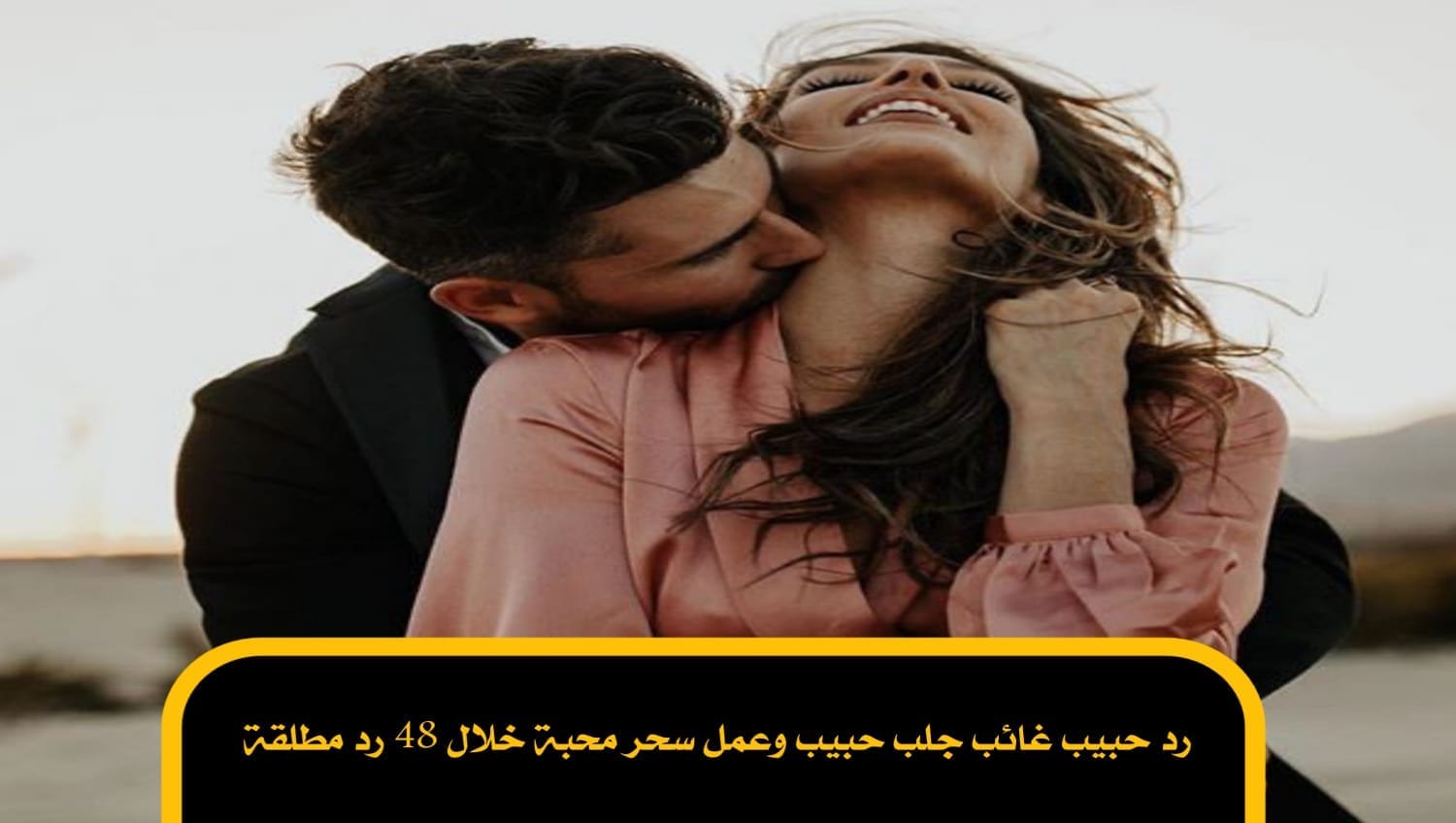 رد حبيب غائب جلب حبيب وعمل سحر محبة خلال 48 رد مطلقة